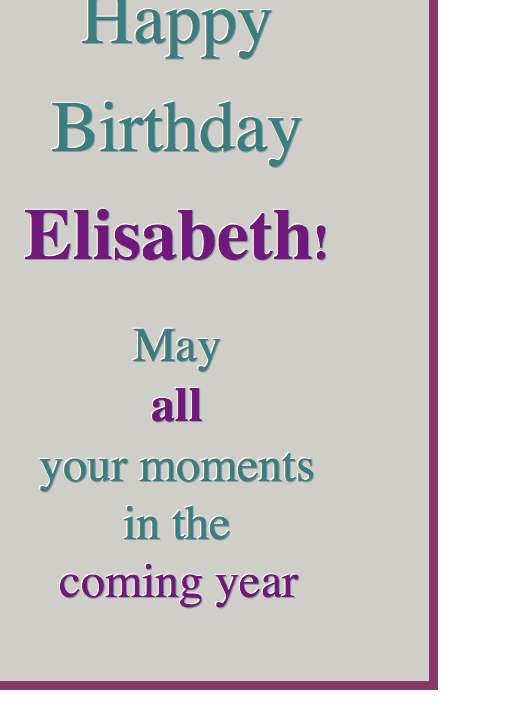 Text Box: Happy

Birthday

Elisabeth!

May

all

your moments

in the

coming year